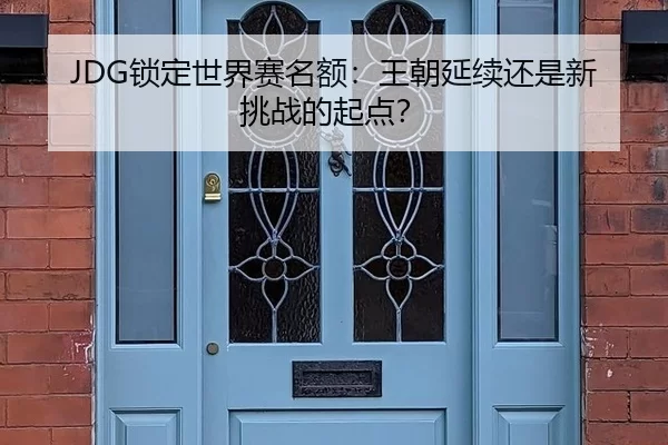 JDG锁定世界赛名额：王朝延续还是新挑战的起点？